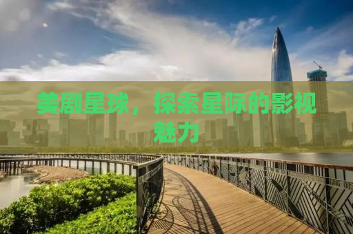 美剧星球，探索星际的影视魅力