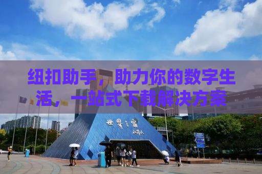 纽扣助手，助力你的数字生活，一站式下载解决方案