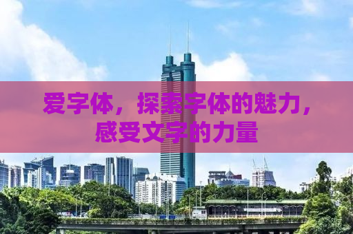 爱字体，探索字体的魅力，感受文字的力量