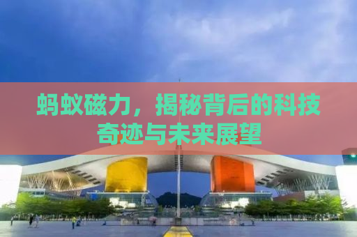 蚂蚁磁力，揭秘背后的科技奇迹与未来展望