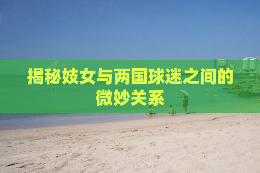 揭秘妓女与两国球迷之间的微妙关系