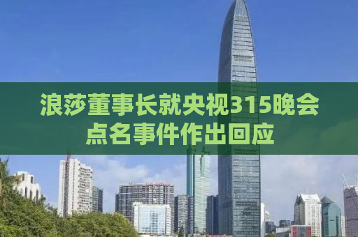 浪莎董事长就央视315晚会点名事件作出回应