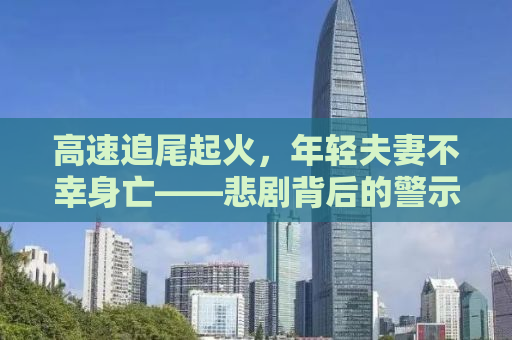高速追尾起火，年轻夫妻不幸身亡——悲剧背后的警示与反思