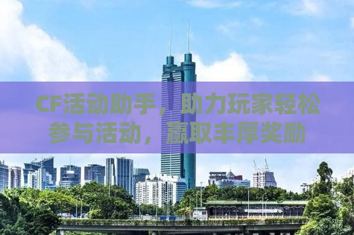 CF活动助手，助力玩家轻松参与活动，赢取丰厚奖励