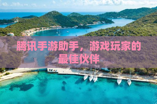 腾讯手游助手，游戏玩家的最佳伙伴