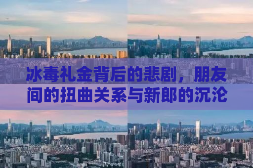 冰毒礼金背后的悲剧，朋友间的扭曲关系与新郎的沉沦之路