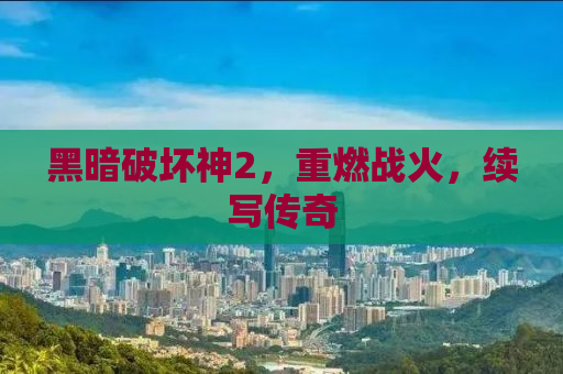 黑暗破坏神2，重燃战火，续写传奇