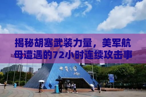 揭秘胡塞武装力量，美军航母遭遇的72小时连续攻击事件