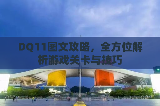 DQ11图文攻略，全方位解析游戏关卡与技巧