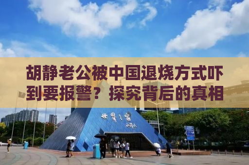 胡静老公被中国退烧方式吓到要报警？探究背后的真相与误解