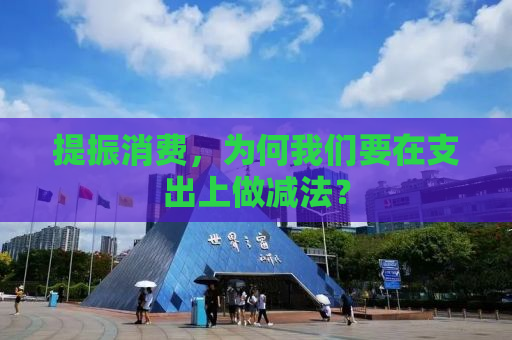 提振消费，为何我们要在支出上做减法？