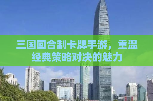三国回合制卡牌手游，重温经典策略对决的魅力