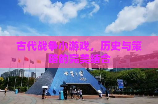 古代战争小游戏，历史与策略的完美结合