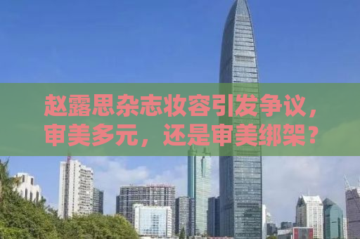 赵露思杂志妆容引发争议，审美多元，还是审美绑架？
