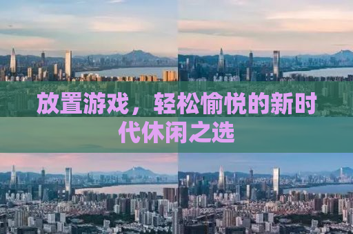 放置游戏，轻松愉悦的新时代休闲之选