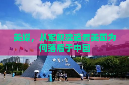 美媒，从军舰建造看美国为何落后于中国