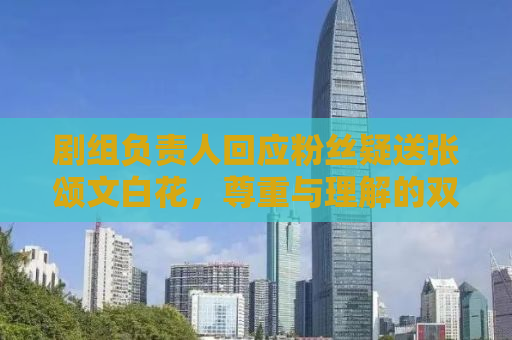 剧组负责人回应粉丝疑送张颂文白花，尊重与理解的双向奔赴