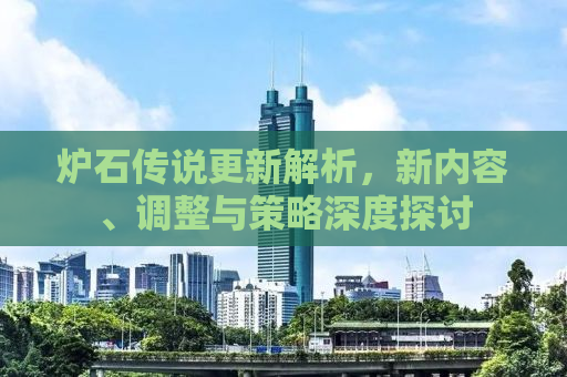 炉石传说更新解析，新内容、调整与策略深度探讨