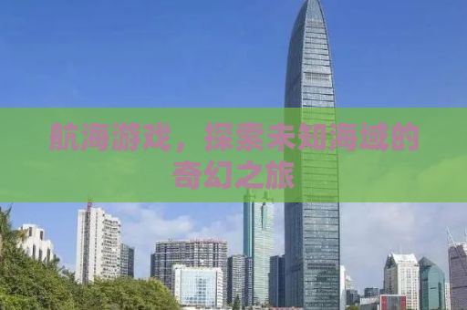 航海游戏，探索未知海域的奇幻之旅