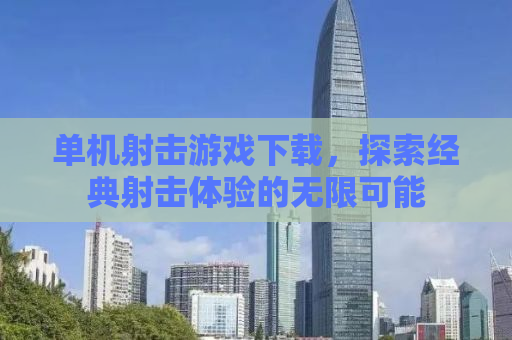 单机射击游戏下载，探索经典射击体验的无限可能