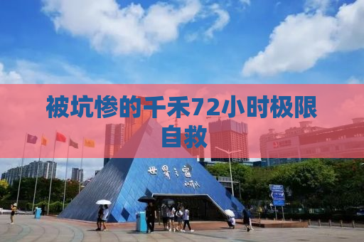 被坑惨的千禾72小时极限自救