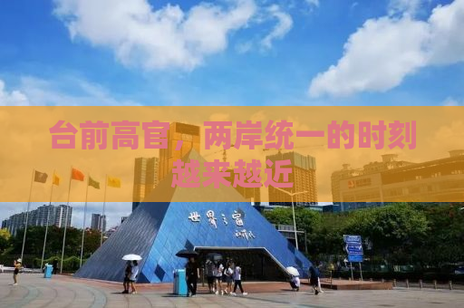台前高官，两岸统一的时刻越来越近