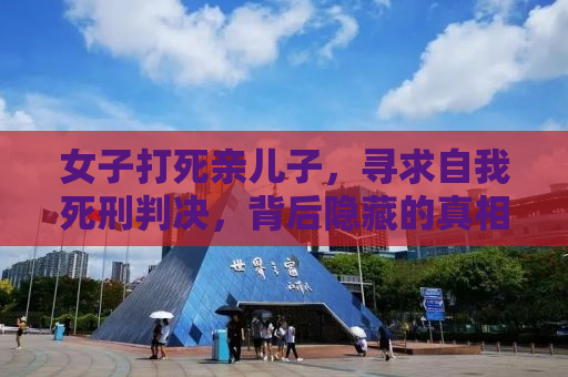 女子打死亲儿子，寻求自我死刑判决，背后隐藏的真相令人深思