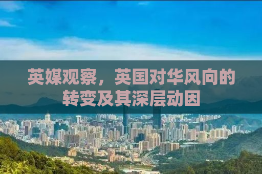 英媒观察，英国对华风向的转变及其深层动因