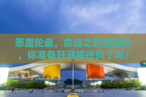 恶魔轮盘，命运之轮的旋转，你准备好迎接挑战了吗？