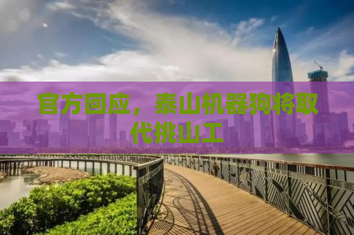 官方回应，泰山机器狗将取代挑山工