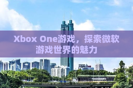 Xbox One游戏，探索微软游戏世界的魅力