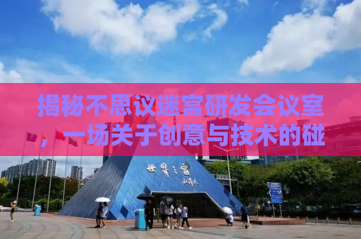 揭秘不思议迷宫研发会议室，一场关于创意与技术的碰撞盛宴