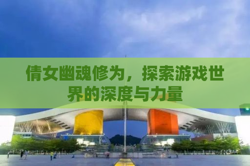 倩女幽魂修为，探索游戏世界的深度与力量