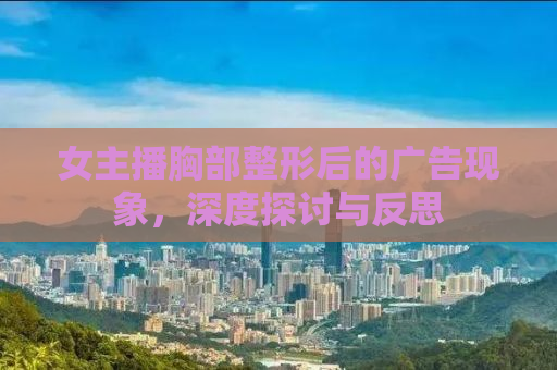 女主播胸部整形后的广告现象，深度探讨与反思