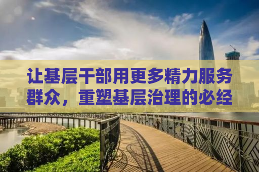 让基层干部用更多精力服务群众，重塑基层治理的必经之路