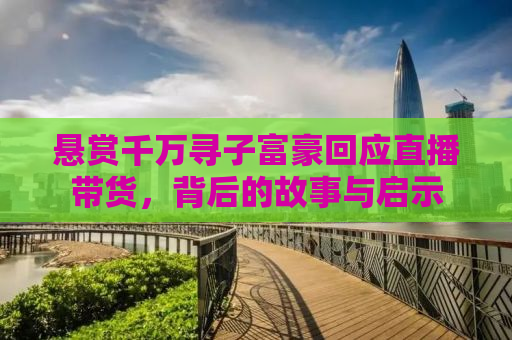 悬赏千万寻子富豪回应直播带货，背后的故事与启示