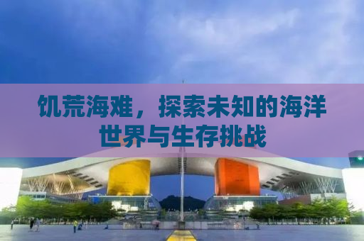 饥荒海难，探索未知的海洋世界与生存挑战
