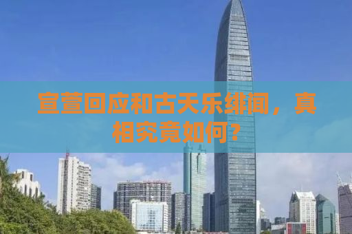 宣萱回应和古天乐绯闻，真相究竟如何？
