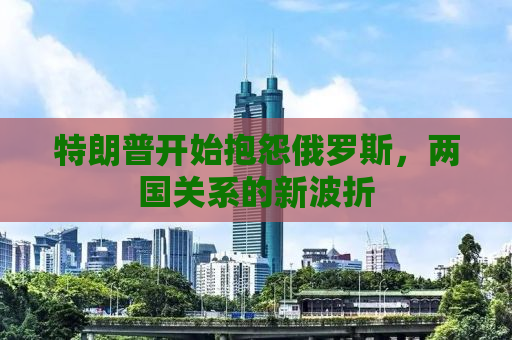 特朗普开始抱怨俄罗斯，两国关系的新波折