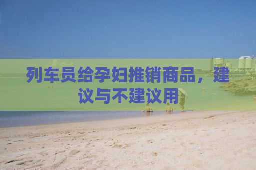列车员给孕妇推销商品，建议与不建议用