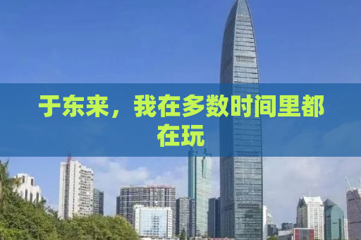 于东来，我在多数时间里都在玩