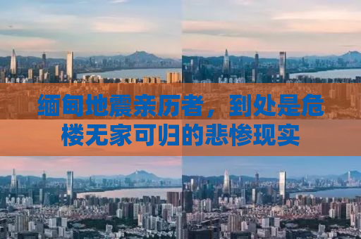 缅甸地震亲历者，到处是危楼无家可归的悲惨现实