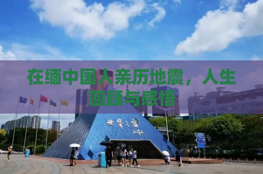 在缅中国人亲历地震，人生回顾与感悟