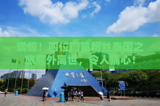 震惊！四位门童粉丝泰国之旅意外离世，令人痛心！