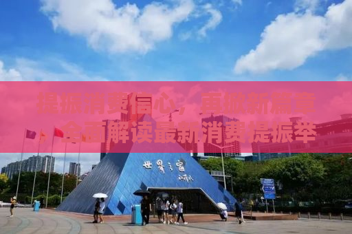 提振消费信心，再掀新篇章，全面解读最新消费提振举措