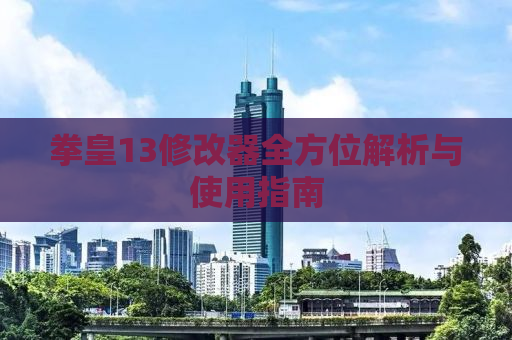 拳皇13修改器全方位解析与使用指南