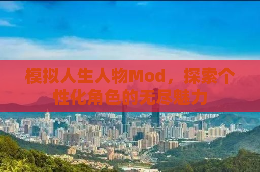 模拟人生人物Mod，探索个性化角色的无尽魅力