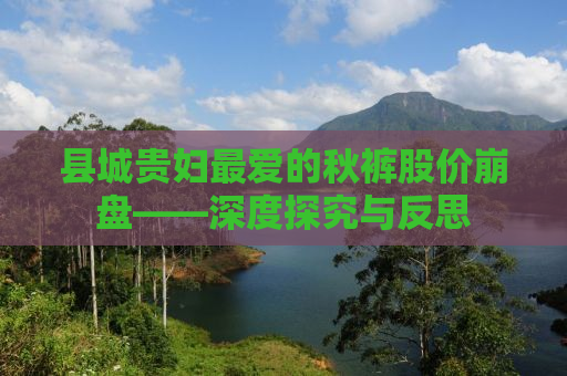 县城贵妇最爱的秋裤股价崩盘——深度探究与反思