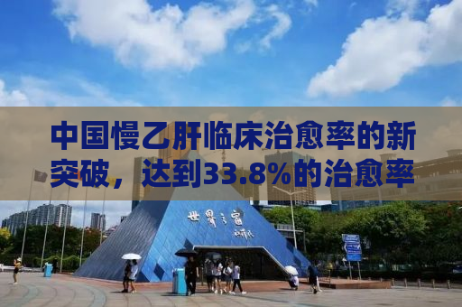 中国慢乙肝临床治愈率的新突破，达到33.8%的治愈率