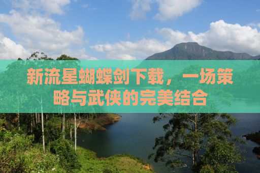 新流星蝴蝶剑下载，一场策略与武侠的完美结合